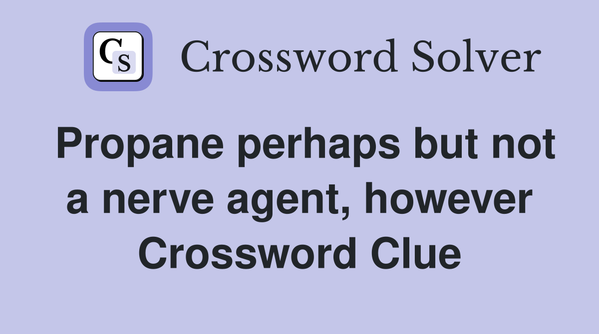 Propane perhaps but not a nerve agent, however Crossword Clue Answers